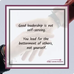 Good leadership is not self-serving. You lead for the betterment of others, not yourself.